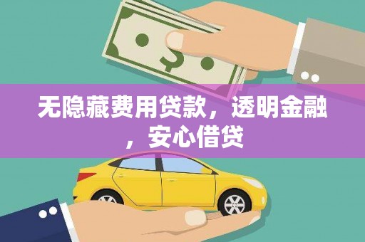 新绛无隐藏费用贷款，透明金融，安心借贷
