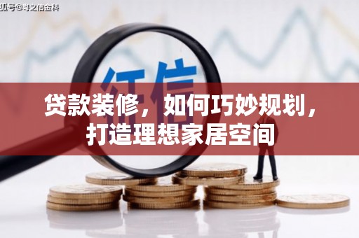 新绛贷款装修，如何巧妙规划，打造理想家居空间