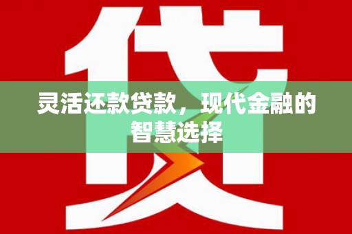 新绛灵活还款贷款，现代金融的智慧选择