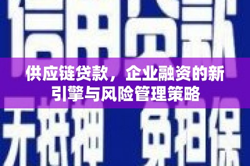 新绛供应链贷款，企业融资的新引擎与风险管理策略