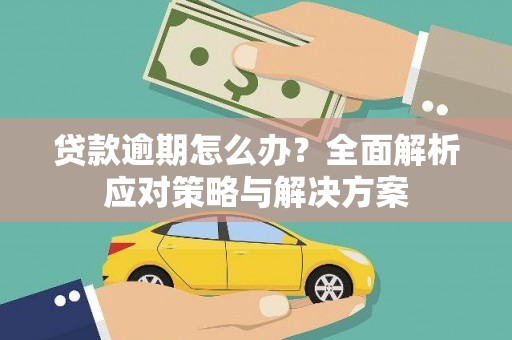 新绛贷款逾期怎么办？全面解析应对策略与解决方案