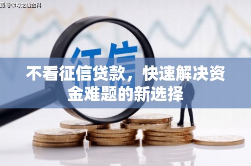 新绛不看征信贷款，快速解决资金难题的新选择