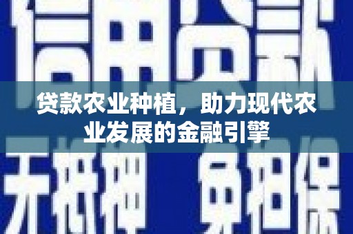 新绛贷款农业种植，助力现代农业发展的金融引擎