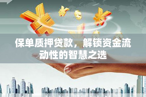 新绛保单质押贷款，解锁资金流动性的智慧之选