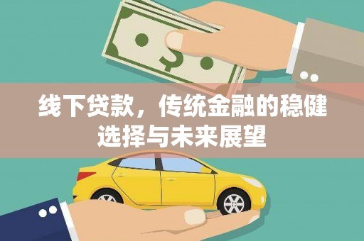 新绛线下贷款，传统金融的稳健选择与未来展望