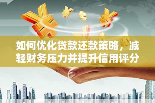 新绛如何优化贷款还款策略，减轻财务压力并提升信用评分