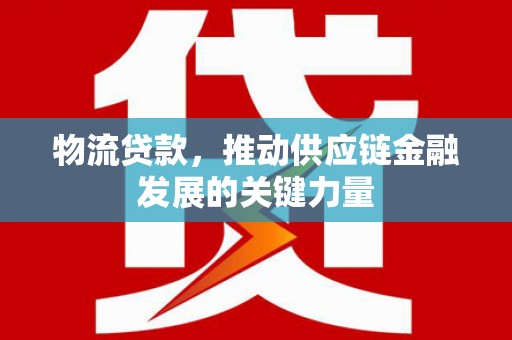 新绛物流贷款，推动供应链金融发展的关键力量