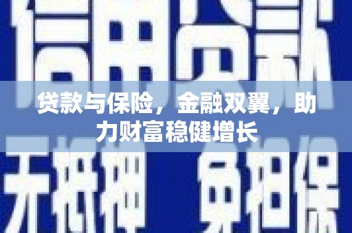 新绛贷款与保险，金融双翼，助力财富稳健增长