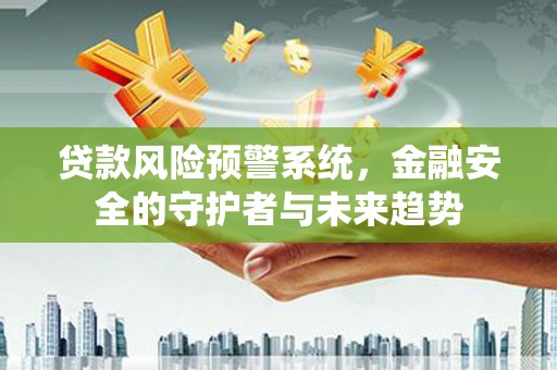 新绛贷款风险预警系统，金融安全的守护者与未来趋势