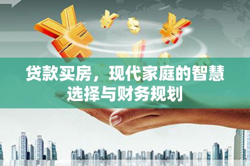 新绛贷款买房，现代家庭的智慧选择与财务规划