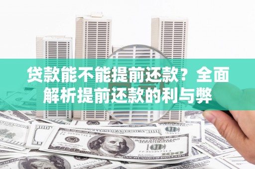 新绛贷款能不能提前还款？全面解析提前还款的利与弊