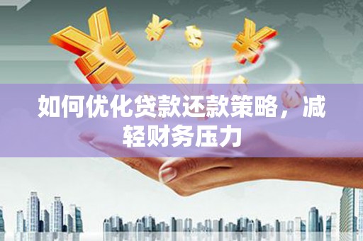 新绛如何优化贷款还款策略，减轻财务压力