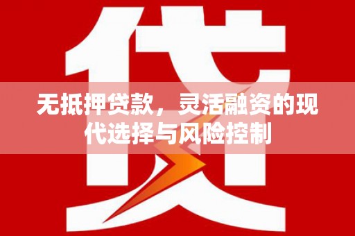 新绛无抵押贷款，灵活融资的现代选择与风险控制