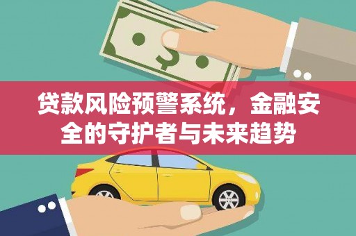 新绛贷款风险预警系统，金融安全的守护者与未来趋势