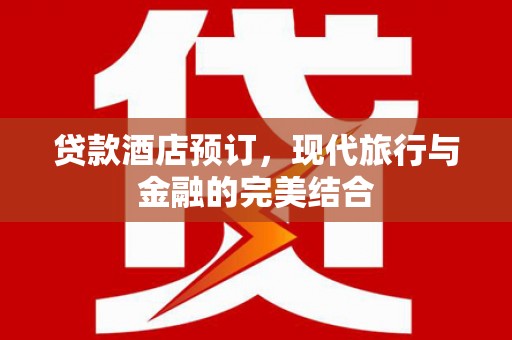 新绛贷款酒店预订，现代旅行与金融的完美结合