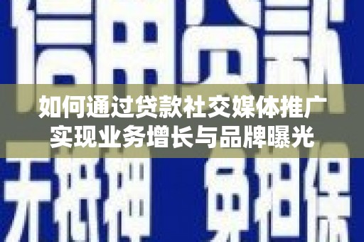 新绛如何通过贷款社交媒体推广实现业务增长与品牌曝光