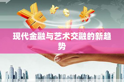 新绛现代金融与艺术交融的新趋势
