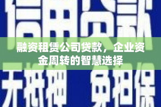 新绛融资租赁公司贷款，企业资金周转的智慧选择