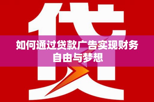 新绛如何通过贷款广告实现财务自由与梦想