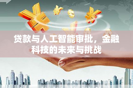 新绛贷款与人工智能审批，金融科技的未来与挑战