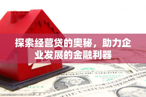 新绛探索经营贷的奥秘，助力企业发展的金融利器