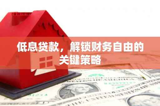 新绛低息贷款，解锁财务自由的关键策略