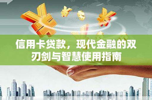 新绛信用卡贷款，现代金融的双刃剑与智慧使用指南