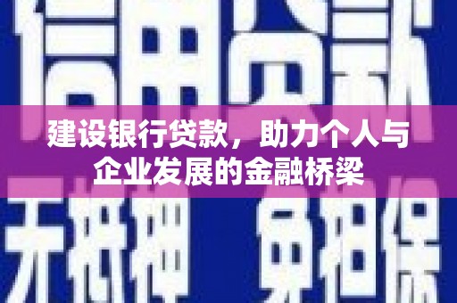 新绛建设银行贷款，助力个人与企业发展的金融桥梁