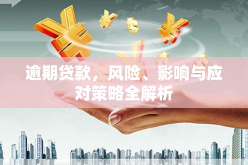 新绛逾期贷款，风险、影响与应对策略全解析