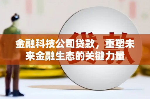 新绛金融科技公司贷款，重塑未来金融生态的关键力量