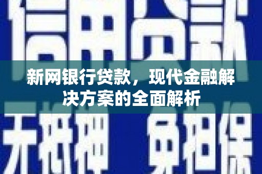新绛新网银行贷款，现代金融解决方案的全面解析