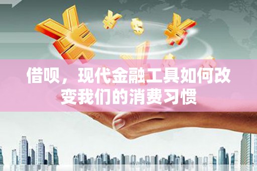 新绛借呗，现代金融工具如何改变我们的消费习惯