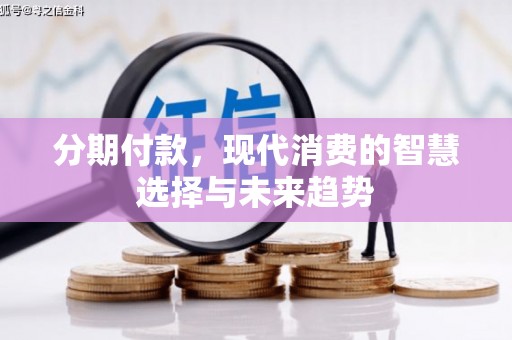 新绛分期付款，现代消费的智慧选择与未来趋势