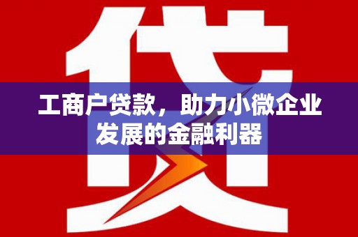新绛工商户贷款，助力小微企业发展的金融利器