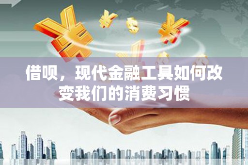新绛借呗，现代金融工具如何改变我们的消费习惯