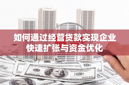 新绛如何通过经营贷款实现企业快速扩张与资金优化