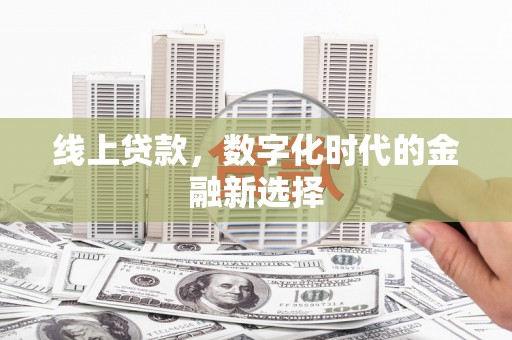 新绛线上贷款，数字化时代的金融新选择