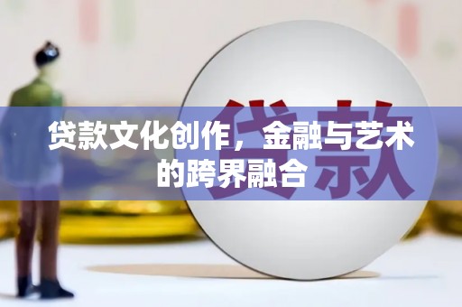 新绛贷款文化创作，金融与艺术的跨界融合