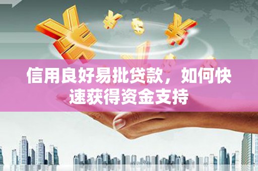 新绛信用良好易批贷款，如何快速获得资金支持