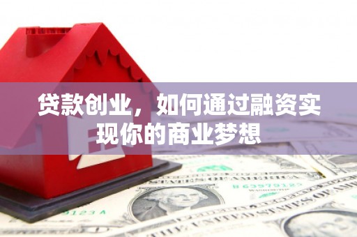 新绛贷款创业，如何通过融资实现你的商业梦想