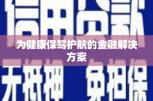 新绛为健康保驾护航的金融解决方案