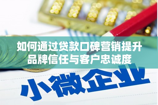 新绛如何通过贷款口碑营销提升品牌信任与客户忠诚度