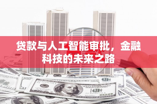 新绛贷款与人工智能审批，金融科技的未来之路