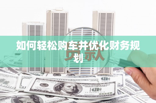 新绛如何轻松购车并优化财务规划