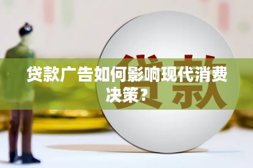 新绛贷款广告如何影响现代消费决策？