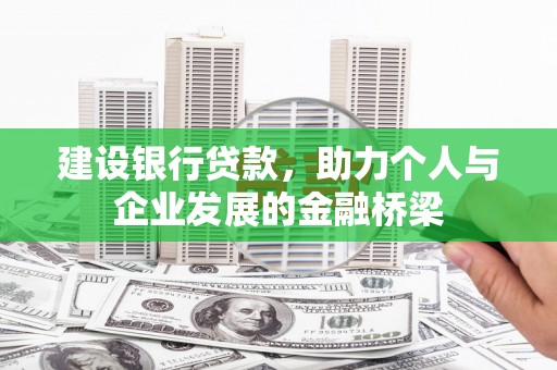 新绛建设银行贷款，助力个人与企业发展的金融桥梁