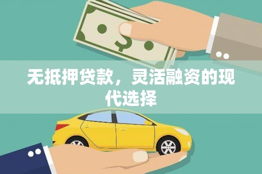 新绛无抵押贷款，灵活融资的现代选择