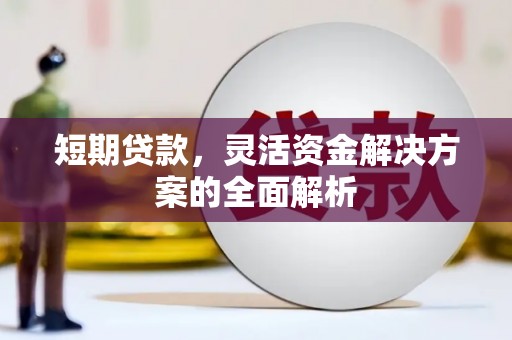 新绛短期贷款，灵活资金解决方案的全面解析