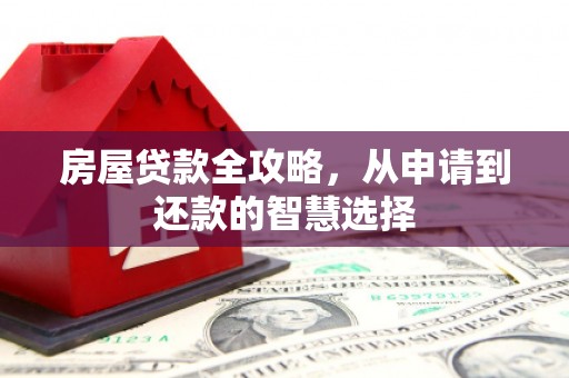 新绛房屋贷款全攻略，从申请到还款的智慧选择