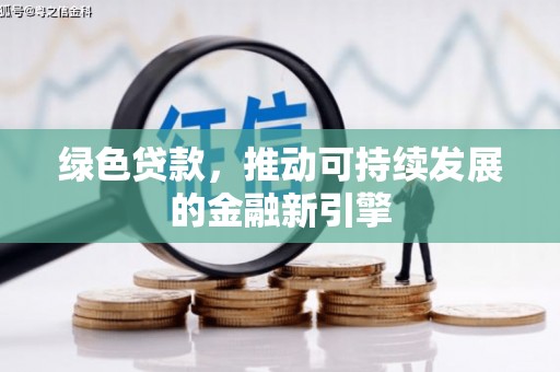 新绛绿色贷款，推动可持续发展的金融新引擎